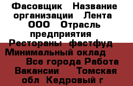 Фасовщик › Название организации ­ Лента, ООО › Отрасль предприятия ­ Рестораны, фастфуд › Минимальный оклад ­ 24 311 - Все города Работа » Вакансии   . Томская обл.,Кедровый г.